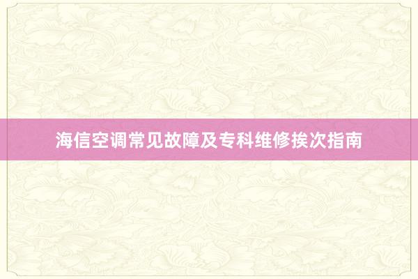 海信空调常见故障及专科维修挨次指南